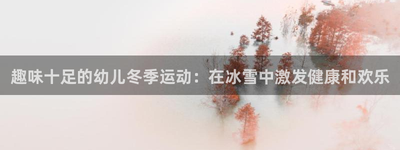 home一必发官网|趣味十足的幼儿冬季运动：在冰雪中激发健康