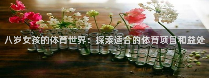 welcome必发集团|八岁女孩的体育世界：探索适合的体育项